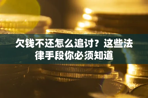 济南欠钱不还怎么追讨？这些法律手段你必须知道