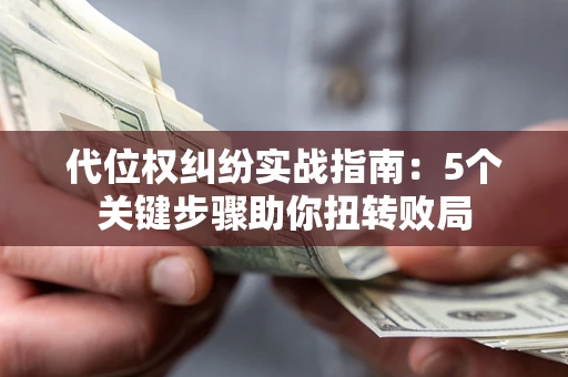 济南代位权纠纷实战指南：5个关键步骤助你扭转败局
