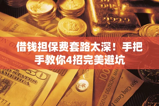 济南借钱担保费套路太深！手把手教你4招完美避坑