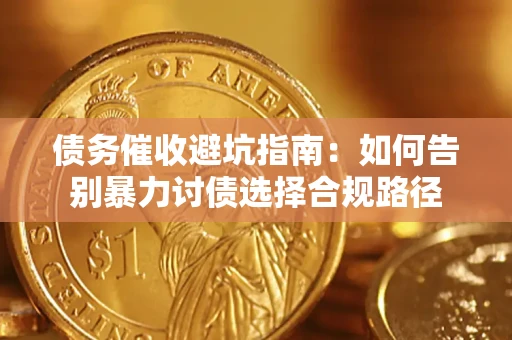 济南债务催收避坑指南：如何告别暴力讨债选择合规路径
