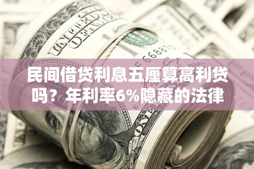 济南民间借贷利息五厘算高利贷吗？年利率6%隐藏的法律风险全解析