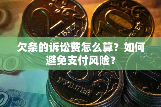 济南欠条的诉讼费怎么算？如何避免支付风险？