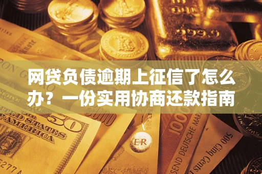 济南网贷负债逾期上征信了怎么办？一份实用协商还款指南请收好