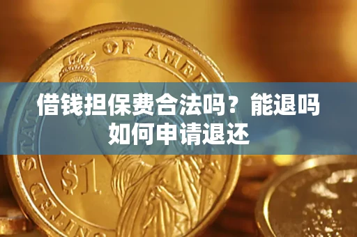 济南借钱担保费合法吗？能退吗如何申请退还