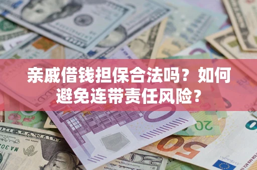 济南亲戚借钱担保合法吗？如何避免连带责任风险？