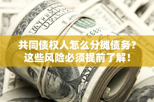 济南共同债权人怎么分摊债务？这些风险必须提前了解！