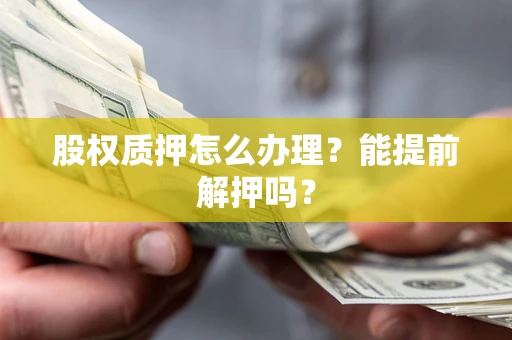 济南股权质押怎么办理？能提前解押吗？