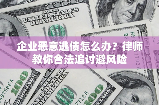 济南企业恶意逃债怎么办？律师教你合法追讨避风险