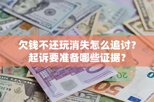 济南欠钱不还玩消失怎么追讨？起诉要准备哪些证据？
