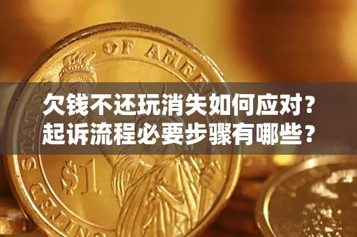 济南欠钱不还玩消失如何应对？起诉流程必要步骤有哪些？