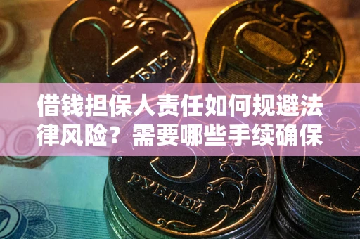 济南借钱担保人责任如何规避法律风险？需要哪些手续确保安全？