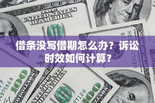 济南借条没写借期怎么办？诉讼时效如何计算？