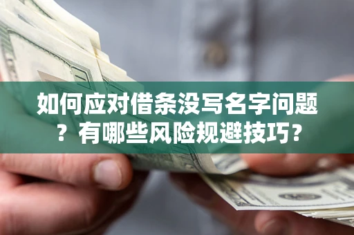 济南如何应对借条没写名字问题？有哪些风险规避技巧？