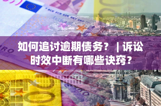 济南如何追讨逾期债务？ | 诉讼时效中断有哪些诀窍？