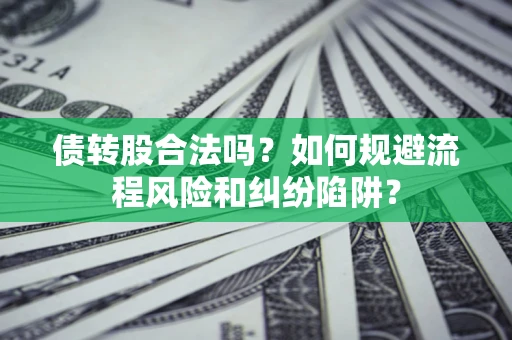 济南债转股合法吗？如何规避流程风险和纠纷陷阱？