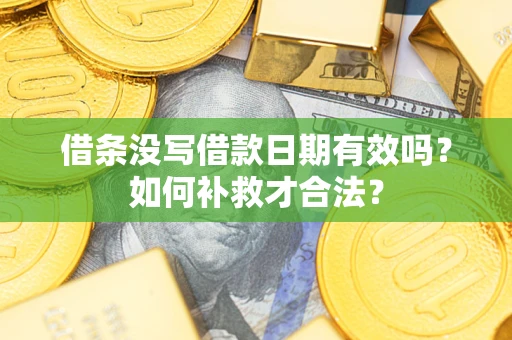 济南借条没写借款日期有效吗？如何补救才合法？