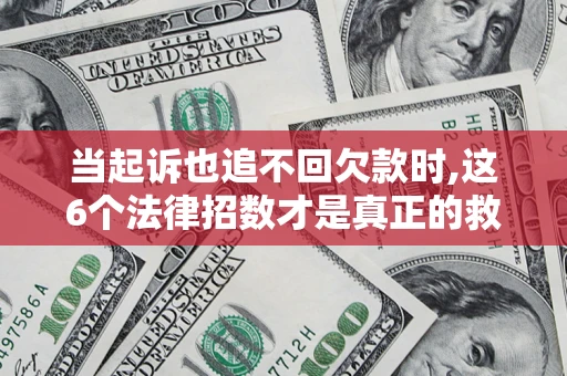 济南当起诉也追不回欠款时,这6个法律招数才是真正的救命稻草