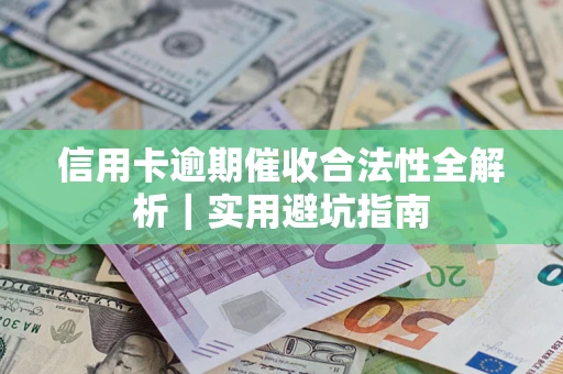 济南信用卡逾期催收合法性全解析｜实用避坑指南