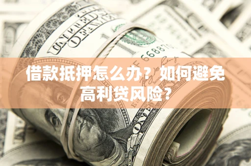 济南借款抵押怎么办？如何避免高利贷风险？