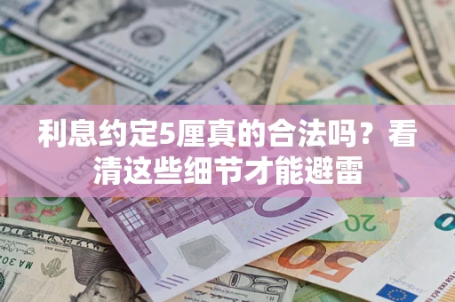 济南利息约定5厘真的合法吗？看清这些细节才能避雷
