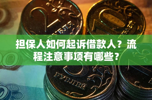济南担保人如何起诉借款人？流程注意事项有哪些？