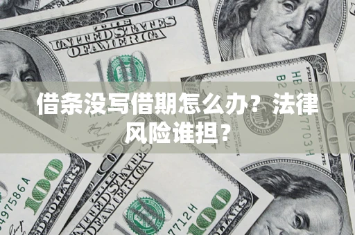 济南借条没写借期怎么办？法律风险谁担？