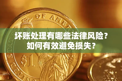 济南坏账处理有哪些法律风险？如何有效避免损失？