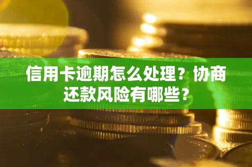 济南信用卡逾期怎么处理？协商还款风险有哪些？